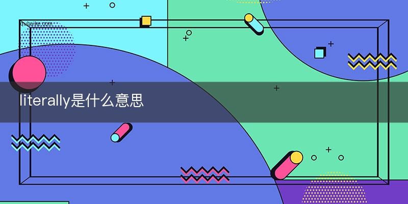 literally是什么意思(literally是什么意思中文翻译) literally是什么意思(literally是什么意思中文翻译)