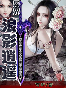 异界魅影逍遥无删减全文阅读(小说异界魅影逍遥免费全文阅读) 异界魅影逍遥无删减全文阅读(小说异界魅影逍遥免费全文阅读)