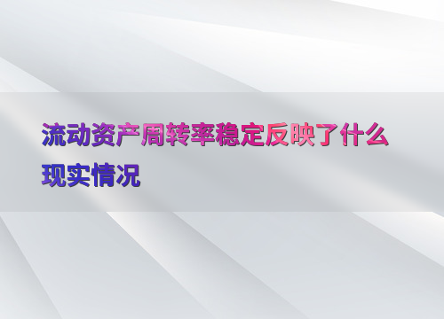 流动资产周转率下降说明什么(流动资产周转率下降说明什么意思) 流动资产周转率下降说明什么(流动资产周转率下降说明什么意思)