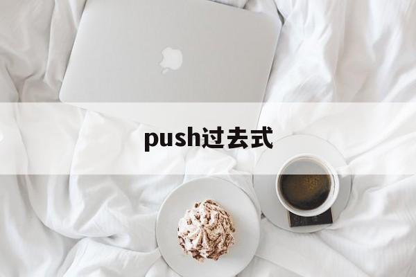 push过去式(push过去式和过去分词) push过去式(push过去式和过去分词)