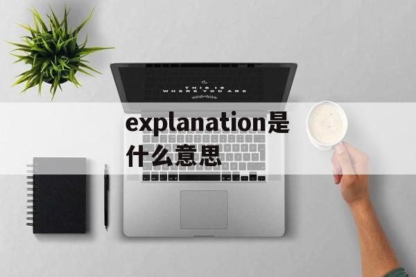 explanation是什么意思(explanation是什么意思英语) explanation是什么意思(explanation是什么意思英语)