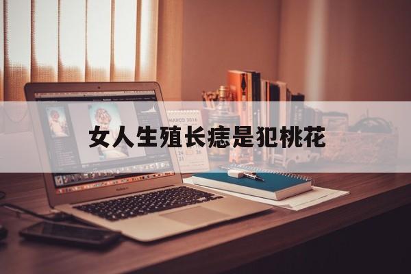 女人生殖长痣是犯桃花(女人生殖有痣犯桃花是什么意思)