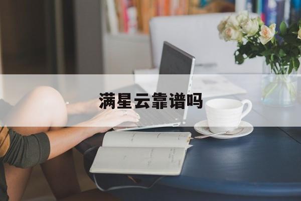 满星云靠谱吗(满星云是骗局吗)