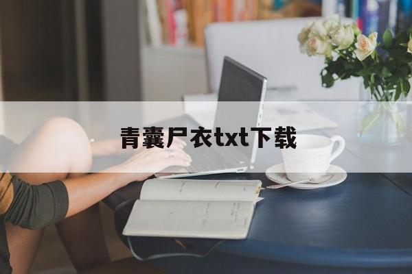青囊尸衣txt下载(青囊尸衣txt下载完本) 青囊尸衣txt下载(青囊尸衣txt下载完本)
