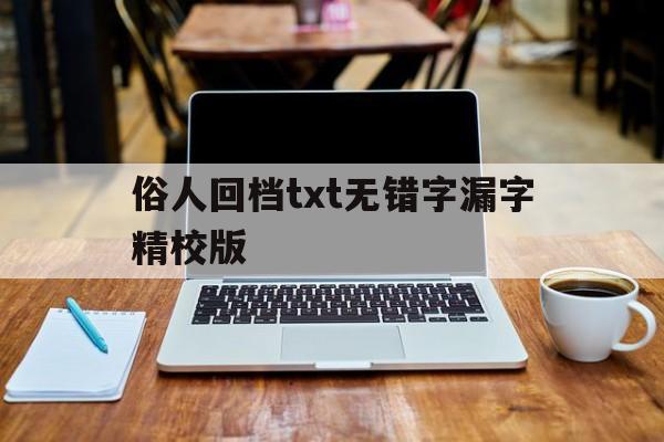 俗人回档txt无错字漏字精校版的简单介绍 俗人回档txt无错字漏字精校版的简单介绍