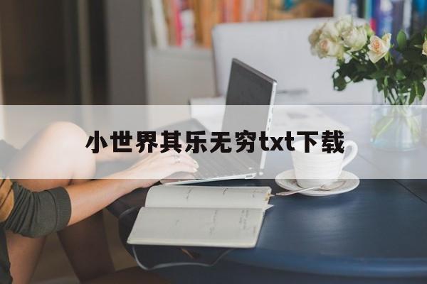 小世界其乐无穷txt下载的简单介绍