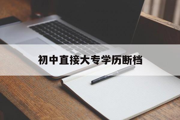初中直接大专学历断档(初中直接大专学历断档入党有影响吗) 初中直接大专学历断档(初中直接大专学历断档入党有影响吗)