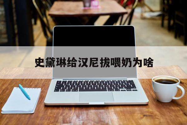 史黛琳给汉尼拔喂奶为啥(汉尼拔对史黛琳的感情台词) 史黛琳给汉尼拔喂奶为啥(汉尼拔对史黛琳的感情台词)