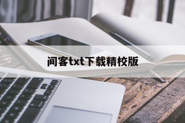 间客txt下载精校版(间客txt精校版百度云)