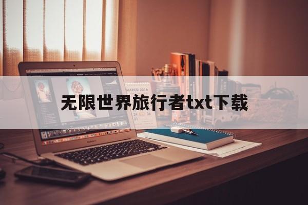 关于无限世界旅行者txt下载的信息 关于无限世界旅行者txt下载的信息