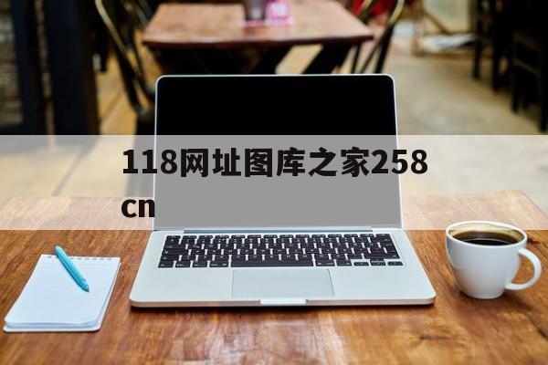 118网址图库之家258cn的简单介绍 118网址图库之家258cn的简单介绍