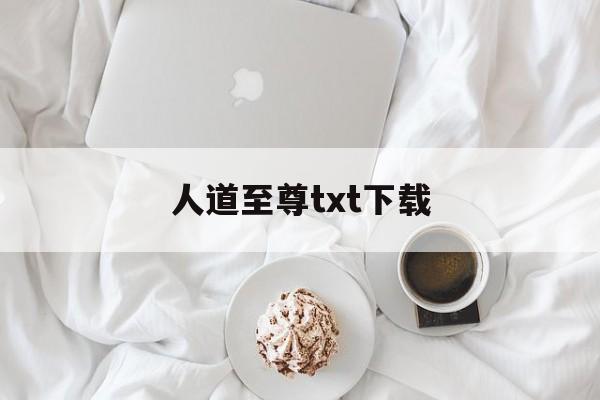 人道至尊txt下载的简单介绍 人道至尊txt下载的简单介绍