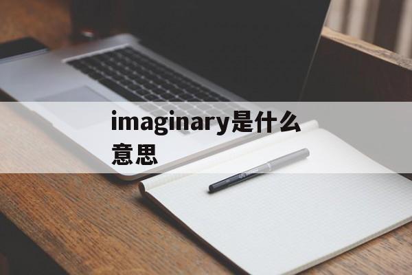 imaginary是什么意思(imaginary是什么意思英文)