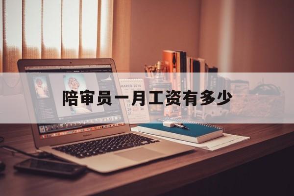 陪审员一月工资有多少(审核员没人愿意干的原因) 陪审员一月工资有多少(审核员没人愿意干的原因)