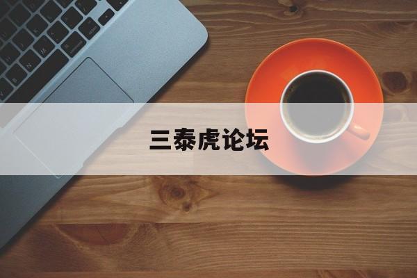 三泰虎论坛(三泰虎免费贴吧)