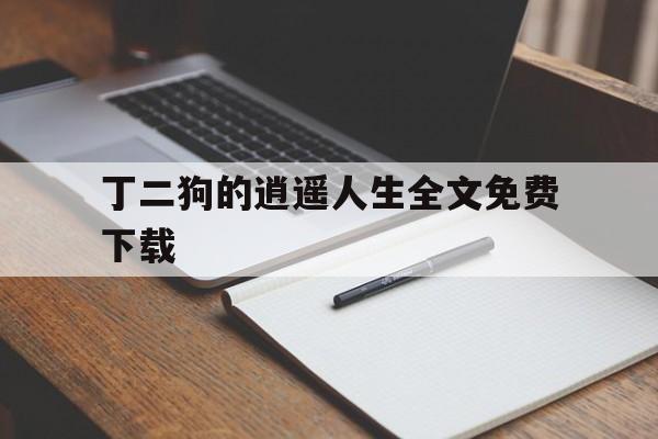 丁二狗的逍遥人生全文免费下载(丁二狗的逍遥人生全文免费下载小说) 丁二狗的逍遥人生全文免费下载(丁二狗的逍遥人生全文免费下载小说)