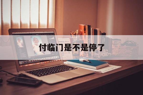 付临门是不是停了(2020付临门还能用吗) 付临门是不是停了(2020付临门还能用吗)