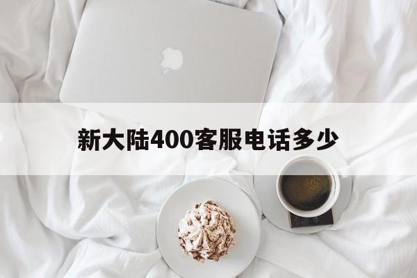 新大陆400客服电话多少的简单介绍 新大陆400客服电话多少的简单介绍