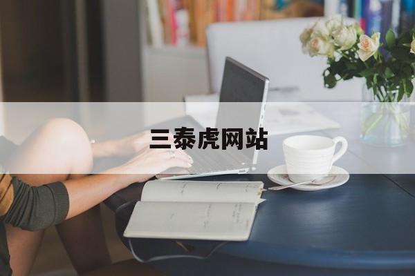 三泰虎网站(三泰虎网站客观吗) 三泰虎网站(三泰虎网站客观吗)