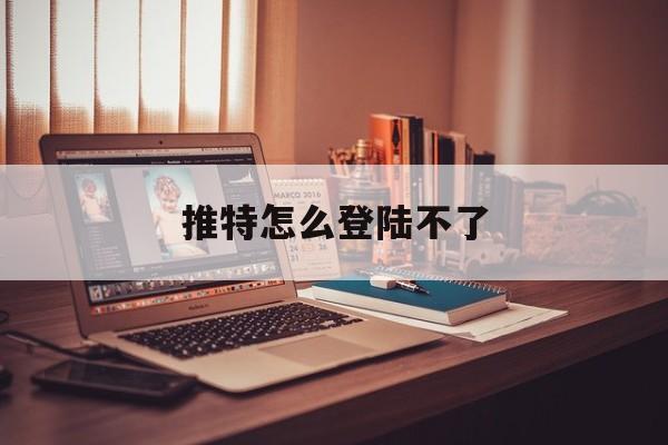 推特怎么登陆不了(推特怎么登陆不了苹果手机) 推特怎么登陆不了(推特怎么登陆不了苹果手机)