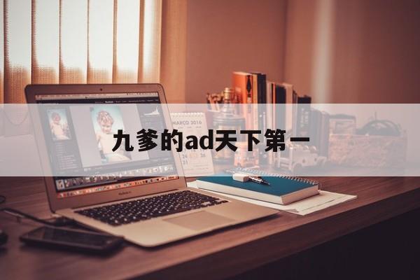 九爹的ad天下第一(九爹的ad天下第一 by 佐阿青) 九爹的ad天下第一(九爹的ad天下第一 by 佐阿青)