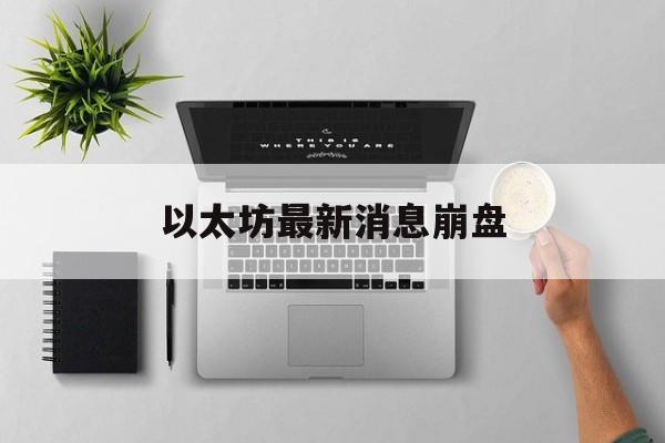 以太坊最新消息崩盘(以太坊最新价格今日行情)