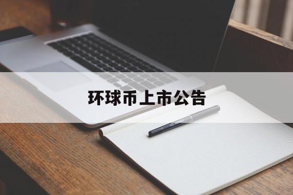 环球币上市公告(环球公司环球币上市) 环球币上市公告(环球公司环球币上市)
