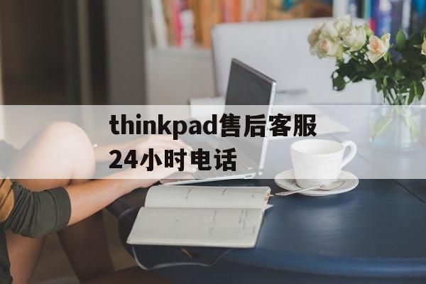 thinkpad售后客服24小时电话的简单介绍 thinkpad售后客服24小时电话的简单介绍