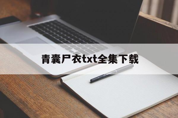 青囊尸衣txt全集下载(青囊尸衣txt全集下载百度云) 青囊尸衣txt全集下载(青囊尸衣txt全集下载百度云)