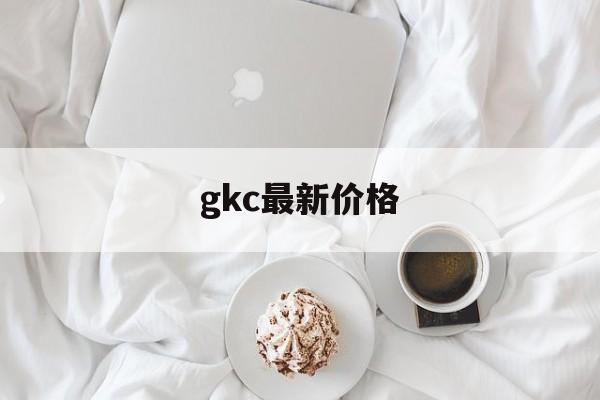 gkc最新价格(ght今日价格多少)
