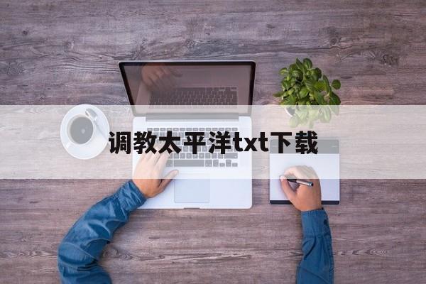 调教太平洋txt下载(超级教练txt电子书下载) 调教太平洋txt下载(超级教练txt电子书下载)