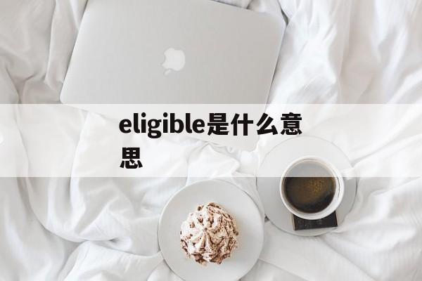 eligible是什么意思(elgin marbles什么意思) eligible是什么意思(elgin marbles什么意思)