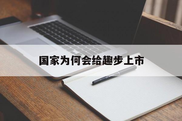 国家为何会给趣步上市(趣步2020为什么还存在) 国家为何会给趣步上市(趣步2020为什么还存在)