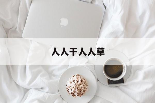 关于人人干人人草的信息 关于人人干人人草的信息
