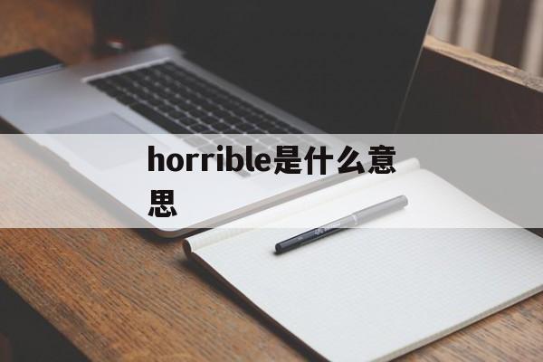 horrible是什么意思(horrible four什么意思中文翻译) horrible是什么意思(horrible four什么意思中文翻译)