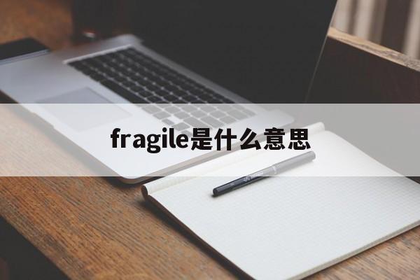 fragile是什么意思(fragile是什么意思中文翻译成)