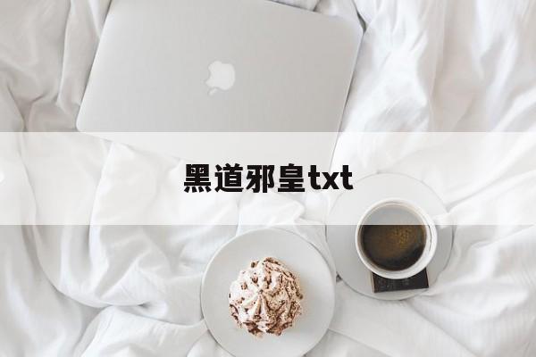 黑道邪皇txt(黑道邪皇在哪里能听) 黑道邪皇txt(黑道邪皇在哪里能听)