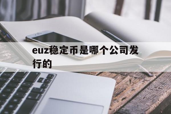 关于euz稳定币是哪个公司发行的的信息 关于euz稳定币是哪个公司发行的的信息