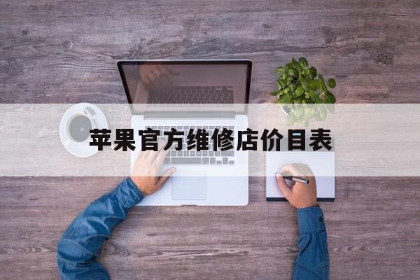 苹果官方维修店价目表(苹果官方维修店价目表最新)