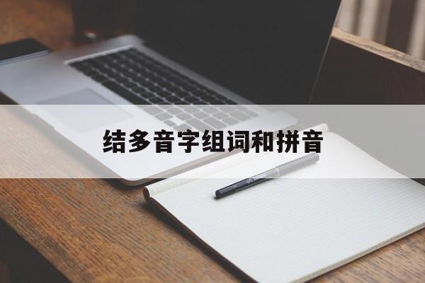 结多音字组词和拼音(结多音字组词和拼音怎么写的呀) 结多音字组词和拼音(结多音字组词和拼音怎么写的呀)