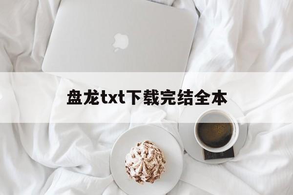 盘龙txt下载完结全本(盘龙小说txt下载笔趣阁)