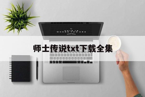 师士传说txt下载全集(师士传说txt下载全集百度网盘)