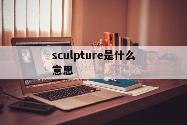 sculpture是什么意思(sculpture是什么意思中文翻译)