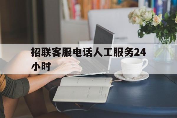关于招联客服电话人工服务24小时的信息