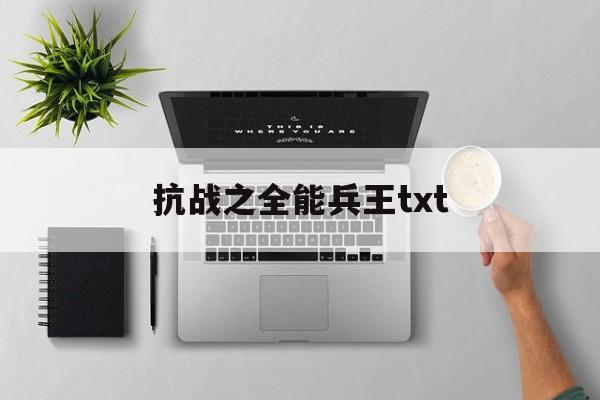 抗战之全能兵王txt(抗战之全能兵王免费阅读)
