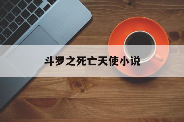 斗罗之死亡天使小说(斗罗之死亡天使最新章节)