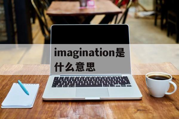 imagination是什么意思的简单介绍